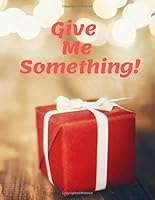 Give Me Something! : Gift Log (110 Pages, 8. 5 X 11 ) 1655077643 Book Cover
