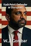 Kash Patel: Defender or Disruptor?: An Unofficial and Unauthorized Biography...