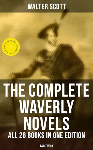 The Complete Waverly Novels - All 26 Books in One Edition (Illustrated): Enriched edition. Rob Roy, Ivanhoe, The Pirate, Waverly, Old Mortality, The Guy Mannering, The Antiquary…