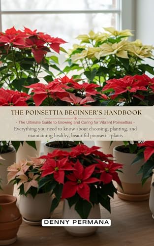 The Poinsettia Beginner’s Handbook: The Ultimate Guide to Growing and Caring for Vibrant Poinsettias