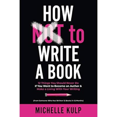 How NOT To Write A Book: 12 Things You Should Never Do If You Want to Become an Author & Make a Living With Your Writing