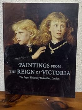 Paintings from the Reign of Victoria: The Royal Holloway Collection, London