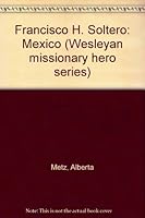 Francisco H. Soltero: Mexico (Wesleyan missionary hero series) 0898270103 Book Cover