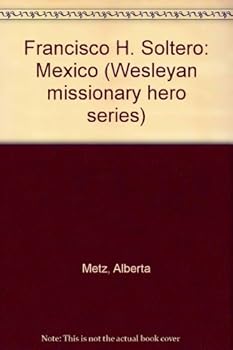 Unknown Binding Francisco H. Soltero: Mexico (Wesleyan missionary hero series) Book