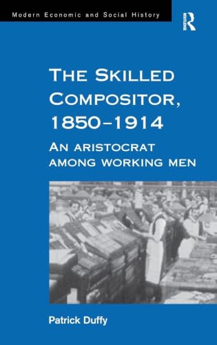 The Skilled Compositor, 1850–1914: An Aristocrat Among Working Men (Modern Economic and Social History)