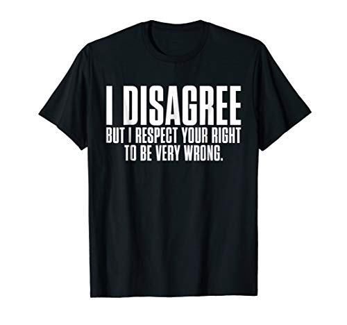 I Disagree But I Respect Your Right to Be Stupid T-Shirt