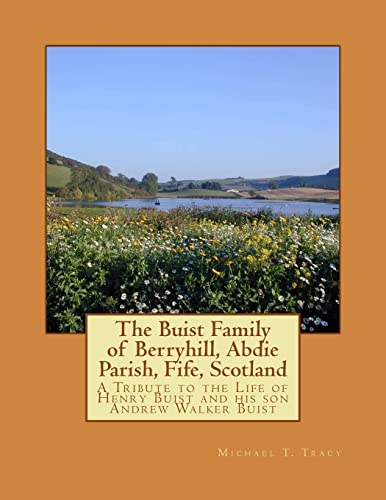 The Buist Family of Berryhill, Abdie Parish, Fife, Scotland: A Tribute to the Life of Henry Buist and his son Andrew Walker Buist