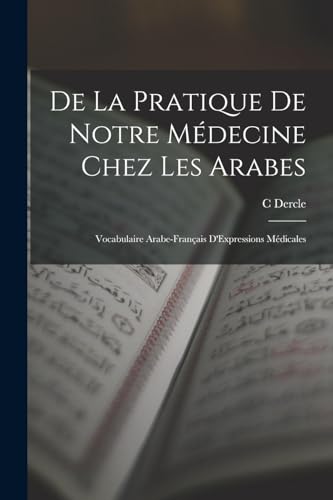 De La Pratique De Notre Médecine Chez Les Arabes: Vocabulaire Arabe-Français D'Expressions Médicales (Multilingual Edition)