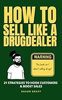 How to Sell Like a Drug Dealer: 21 Strategies to Hook Customers and Boost Sales: This Book Isn't About Selling Drugs! B0CCCKKW4M Book Cover