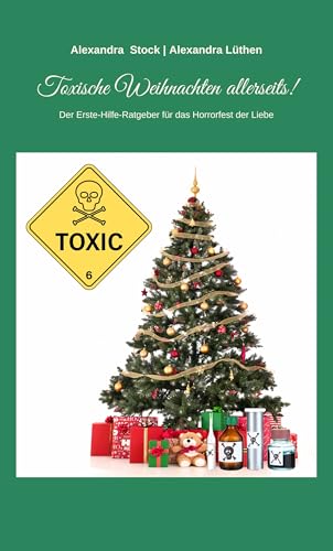 Toxische Weihnachten allerseits!: Der Erste-Hilfe-Ratgeber für das Horrorfest der Liebe