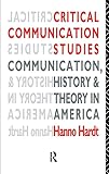 Critical Communication Studies: Essays on Communication, History and Theory in America (Communication and Society)