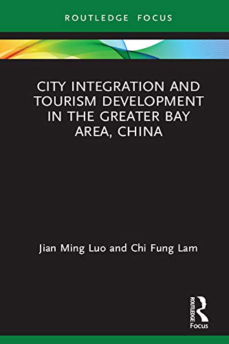 City Integration and Tourism Development in the Greater Bay Area, China (Routledge Focus on Tourism and Hospitality Research)