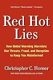 Red Hot Lies: How Global Warming Alarmists Use Threats, Fraud, and Deception to Keep You Misinformed