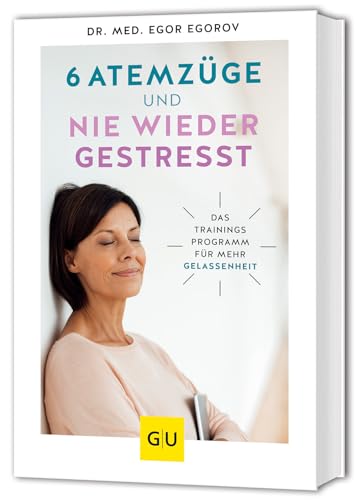 6 Atemzüge und nie wieder gestresst: Das Trainingsprogramm für mehr Gelassenheit (GU Alternativmedizin)