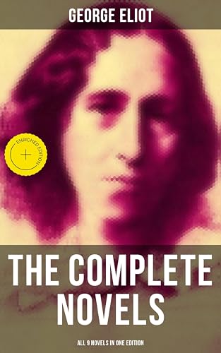 The Complete Novels of George Eliot - All 9 Novels in One Edition: Enriched edition. Adam Bede, The Lifted Veil, The Mill on the Floss, Silas Marner, Romola, Brother Jacob, Middlemarch…