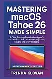  Mastering macOS Tahoe 26 Made Simple: A Clear, Step-by-Step Guide to Apple’s Smartest Mac Yet — Perfect for Beginners, Seniors, and Everyday Users