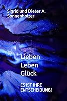 Lieber Leben Glück: ES IST IHRE ENTSCHEIDUNG! 3981781732 Book Cover