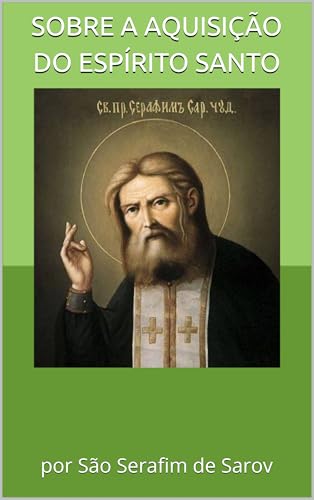 Sobre a Aquisição do Espírito Santo: por São Serafim de Sarov