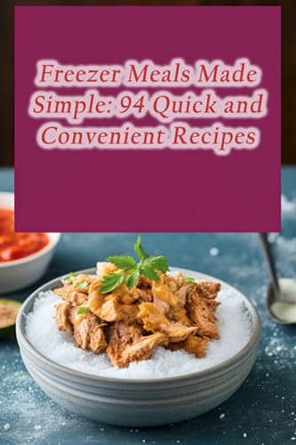 Freezer Meals Made Simple: 94 Quick and Convenient Recipes