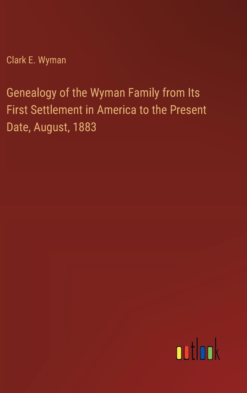Genealogy of the Wyman Family from Its First Settlement in America to the Present Date, August, 1883