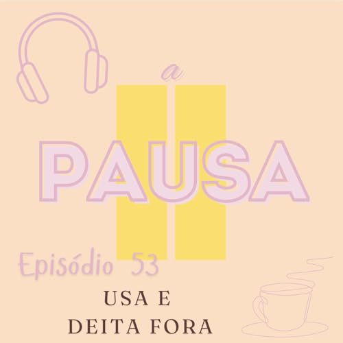Epis&oacute;dio 53 : Usa e deita fora
