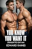 You Know You Want It: Straight to Gay First Time MM (Coming Out (MM Straight to Gay First Time Romance Stories))