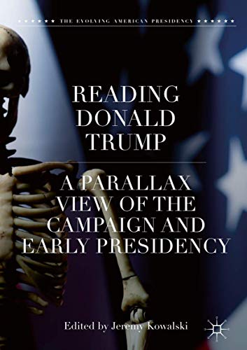 Reading Donald Trump: A Parallax View of the Campaign and Early Presidency (The Evolving American Presidency)