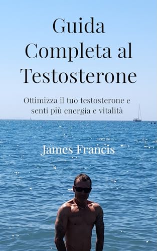 Guida Completa al Testosterone.: Ottimizzare il tuo testosterone e senti più energia e vitalità. (Italian Edition)