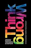 Think Wrong: ¿Cómo pensar erróneamente vencer el statu quo y hacer aquello que de verdad importa?