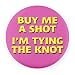 Henry the Buttonsmith Buy Me a Shot I'm Tying the Knot 2.25" Button, Pink, One Size