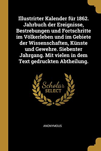 Illustrirter Kalender für 1862. Jahrbuch der Ereignisse, Bestrebungen und Fortschritte im Völkerleben und im Gebiete der Wissenschaften, Künste und ... Text gedruckten Abtheilung. (German Edition)