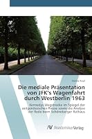 Die Mediale Prasentation Von JFK's Wagenfahrt Durch Westberlin 1963 3639725905 Book Cover