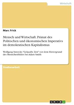 Mensch und Wirtschaft. Primat des Politischen und ökonomischen Imperativs im demokratischen Kapitalismus: Wolfgang Streecks Gekaufte Zeit vor dem ... bei Adam Smith