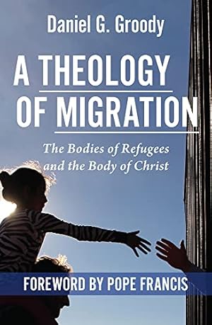 A Theology of Migration: The Bodies of Refugees and the Body of Christ