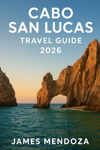 Cabo San Lucas Travel Guide 2026: Discover Paradise at Land’s End Your Complete Companion to the Sun, Sea, and Soul of Cabo San Lucas