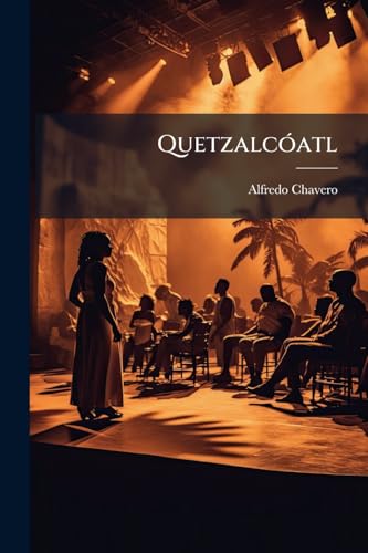 Quetzalcóatl: Ensayo Trágico En Tres Actos Y En Verso (Spanish Edition)