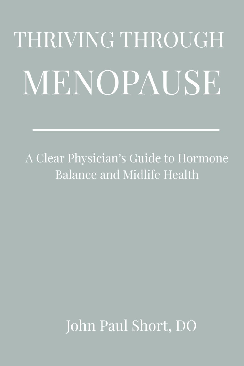 THRIVING THROUGH MENOPAUSE: A Clear Physicians Guide to Hormone Balance and Midlife Health