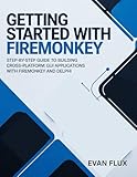 Getting Started with FireMonkey: Step-by-Step Guide to Building Cross-Platform GUI Applications with FireMonkey and Delphi