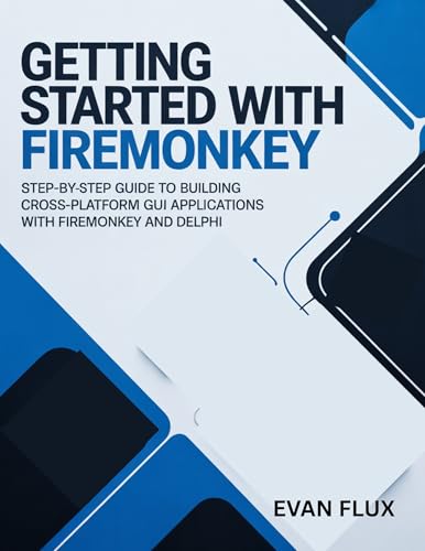 Getting Started with FireMonkey: Step-by-Step Guide to Building Cross-Platform GUI Applications with FireMonkey and Delphi