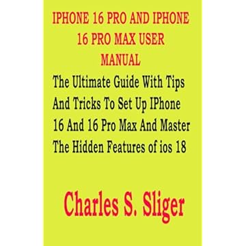 IPHONE 16 PRO AND IPHONE 16 PRO MAX USER MANUAL: The Ultimate Guide With Tips And Tricks To Set Up IPhone 16 And 16 Pro Max And Master The Hidden Features of ios 18