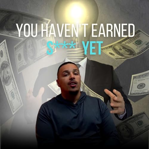 You Haven't Earned S*** Yet | Let's Get Real Ep. 34