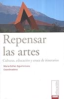 REPENSAR LAS ARTES. CULTURAS, EDUCACION Y CRUCE DE ITINERARIOS 607758844X Book Cover