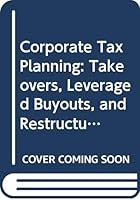 Corporate Tax Planning: Takeovers, Leveraged Buyouts, and Restructurings 0316714038 Book Cover