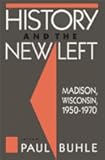 History and the New Left: Madison, Wisconsin, 1950-1970 (Critical Perspectives on the Past)