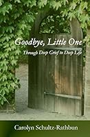 Goodbye, Little One: Through Deep Grief to Deep Life 1505349885 Book Cover