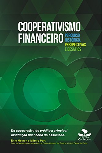 Cooperativismo Financeiro, percurso histórico, perspectivas e desafios: De cooperativa de crédito a principal instituição financeira do associado - Port, Márcio