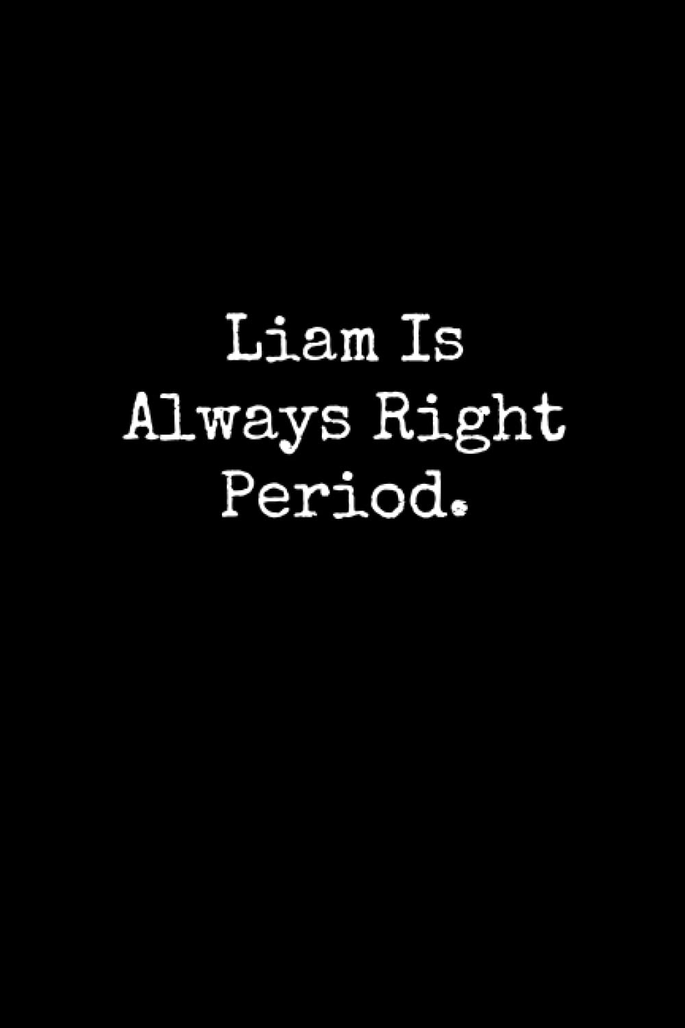 Liam Is Always Right Period: Liam Notebook, Funny Gift For Liam, Personal Liam Journal, Liam Gift Ideas, Liam Notepad