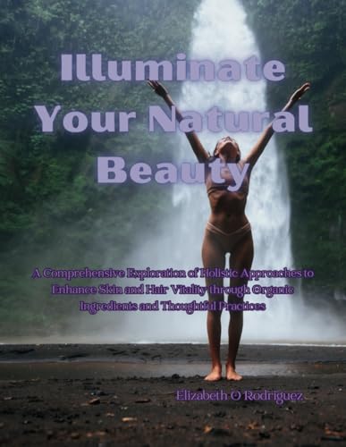 Illuminate Your Natural Beauty: A Comprehensive Exploration of Holistic Approaches to Enhance Skin and Hair Vitality through Organic Ingredients and Thoughtful Practices