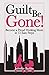 Guilt Be Gone!: Become a Proud Working Mom in 12 Easy Steps