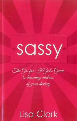Sassy: The Go-for-it Girl's Guide to Becoming Mistress of Your Destiny by Lisa Clark (2012) Paperback